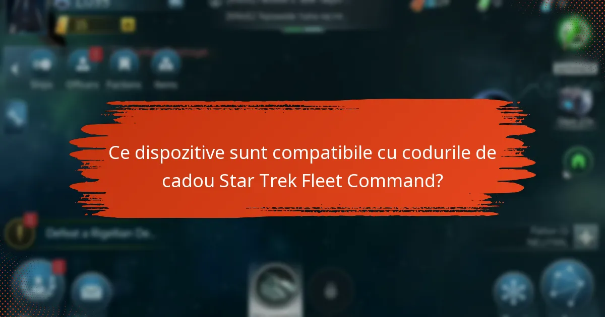 Ce dispozitive sunt compatibile cu codurile de cadou Star Trek Fleet Command?
