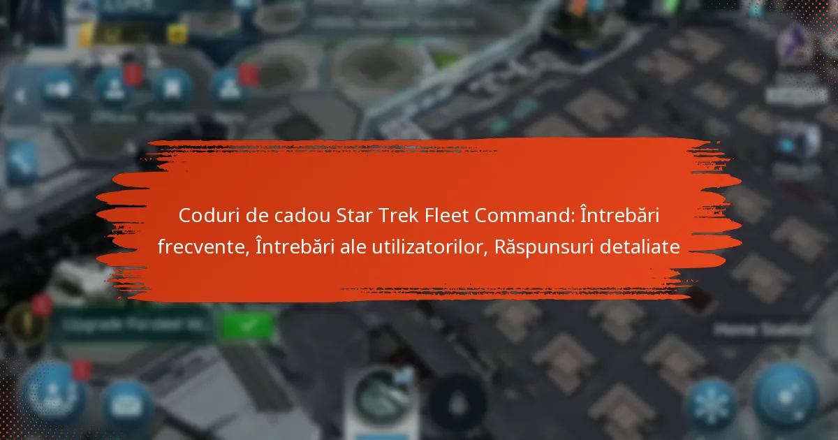 Coduri de cadou Star Trek Fleet Command: Întrebări frecvente, Întrebări ale utilizatorilor, Răspunsuri detaliate
