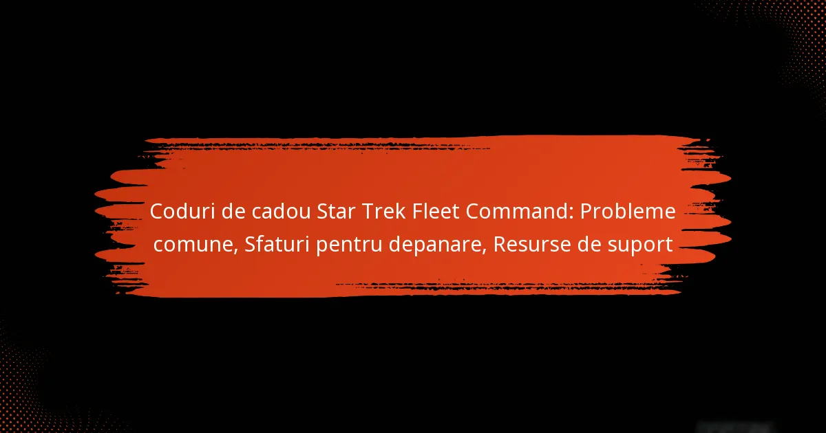 Coduri de cadou Star Trek Fleet Command: Probleme comune, Sfaturi pentru depanare, Resurse de suport